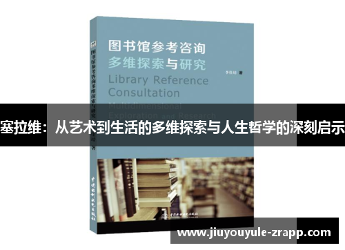 塞拉维：从艺术到生活的多维探索与人生哲学的深刻启示