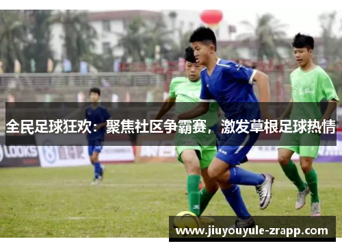 全民足球狂欢：聚焦社区争霸赛，激发草根足球热情