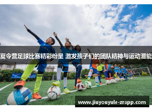 夏令营足球比赛精彩纷呈 激发孩子们的团队精神与运动潜能