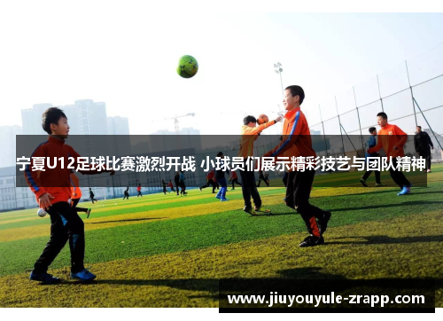 宁夏U12足球比赛激烈开战 小球员们展示精彩技艺与团队精神