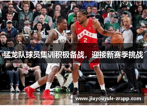 猛龙队球员集训积极备战，迎接新赛季挑战