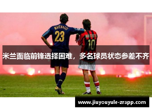 米兰面临前锋选择困难，多名球员状态参差不齐