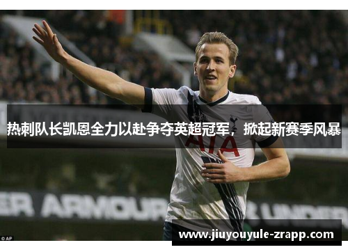 热刺队长凯恩全力以赴争夺英超冠军，掀起新赛季风暴