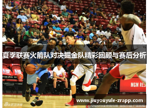 夏季联赛火箭队对决掘金队精彩回顾与赛后分析