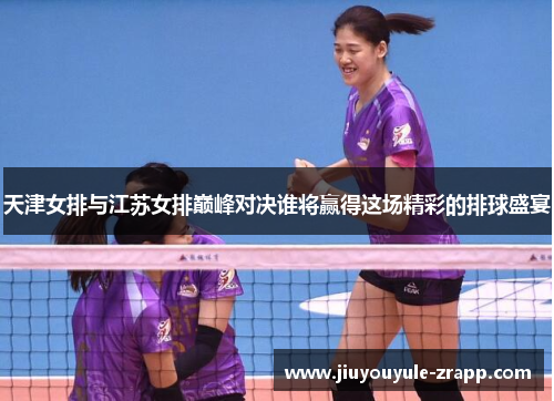 天津女排与江苏女排巅峰对决谁将赢得这场精彩的排球盛宴