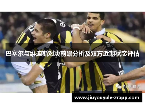 巴塞尔与维迪斯对决前瞻分析及双方近期状态评估