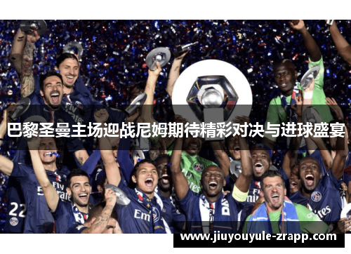 巴黎圣曼主场迎战尼姆期待精彩对决与进球盛宴