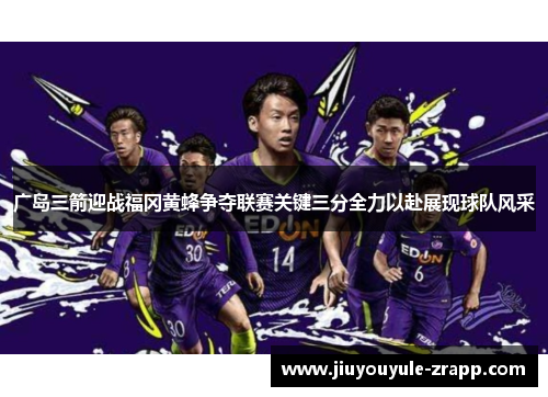 广岛三箭迎战福冈黄蜂争夺联赛关键三分全力以赴展现球队风采