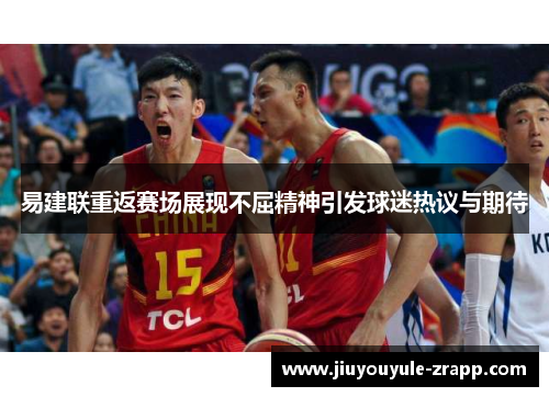 易建联重返赛场展现不屈精神引发球迷热议与期待