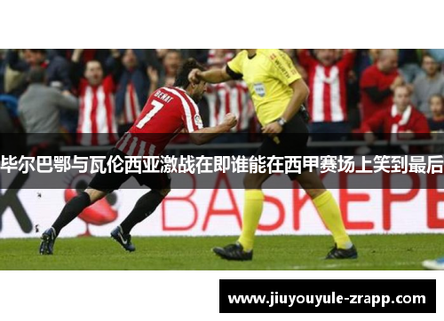 毕尔巴鄂与瓦伦西亚激战在即谁能在西甲赛场上笑到最后