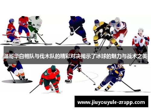 温哥华白帽队与伐木队的精彩对决揭示了冰球的魅力与战术之美