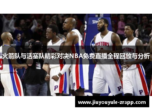火箭队与活塞队精彩对决NBA免费直播全程回放与分析
