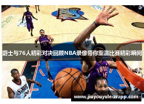 爵士与76人精彩对决回顾NBA录像带你重温比赛精彩瞬间