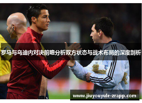 罗马与乌迪内对决前瞻分析双方状态与战术布局的深度剖析