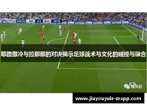 耶路撒冷与拉那那的对决揭示足球战术与文化的碰撞与融合