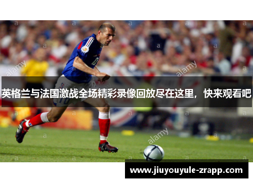 英格兰与法国激战全场精彩录像回放尽在这里，快来观看吧