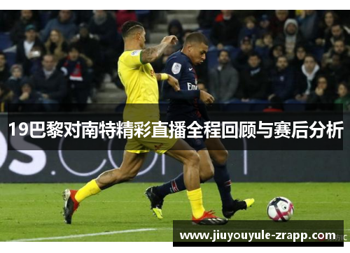19巴黎对南特精彩直播全程回顾与赛后分析