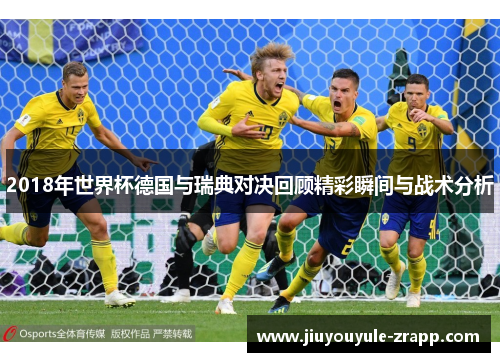 2018年世界杯德国与瑞典对决回顾精彩瞬间与战术分析